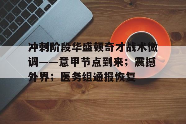 开云官网首页冲刺阶段华盛顿奇才战术微调——意甲节点到来；震撼外界；医务组通报恢复(丹泽尔华盛顿最新电影)